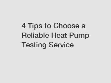 4 Tips to Choose a Reliable Heat Pump Testing Service