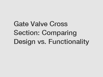 Gate Valve Cross Section: Comparing Design vs. Functionality