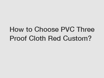 How to Choose PVC Three Proof Cloth Red Custom?