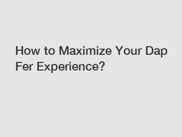 How to Maximize Your Dap Fer Experience?