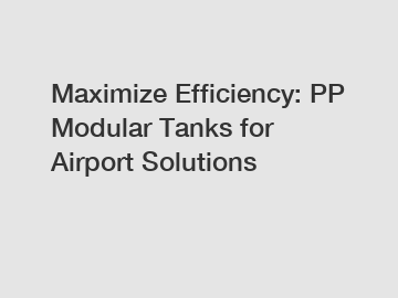 Maximize Efficiency: PP Modular Tanks for Airport Solutions