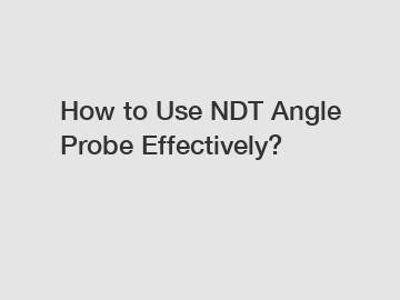 How to Use NDT Angle Probe Effectively?