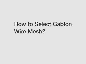 How to Select Gabion Wire Mesh?