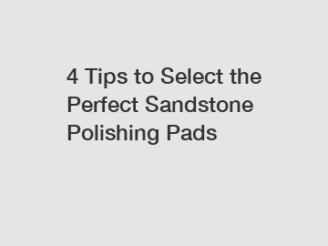 4 Tips to Select the Perfect Sandstone Polishing Pads