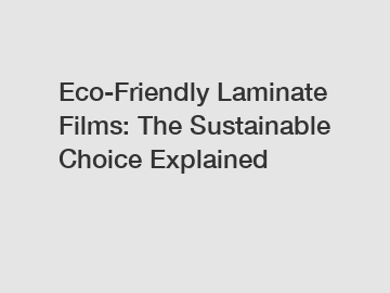 Eco-Friendly Laminate Films: The Sustainable Choice Explained Eco-Friendly Laminate Films: The Sustainable Choice Explained