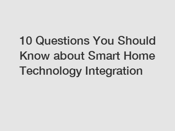 10 Questions You Should Know about Smart Home Technology Integration