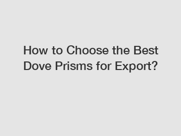 How to Choose the Best Dove Prisms for Export?