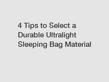 4 Tips to Select a Durable Ultralight Sleeping Bag Material