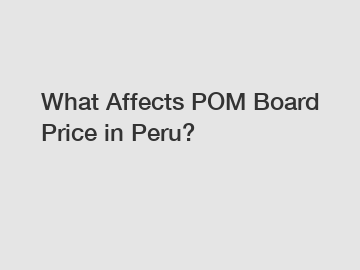 What Affects POM Board Price in Peru?