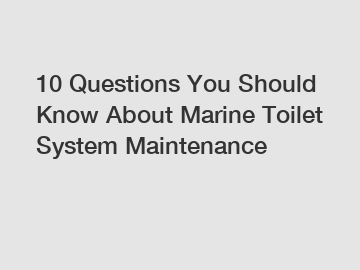10 Questions You Should Know About Marine Toilet System Maintenance