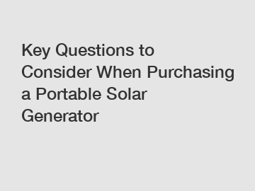 Key Questions to Consider When Purchasing a Portable Solar Generator