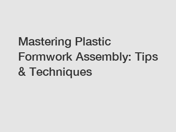 Mastering Plastic Formwork Assembly: Tips & Techniques