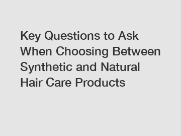 Key Questions to Ask When Choosing Between Synthetic and Natural Hair Care Products