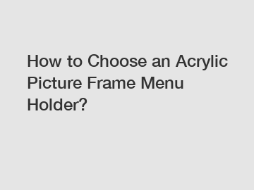 How to Choose an Acrylic Picture Frame Menu Holder?