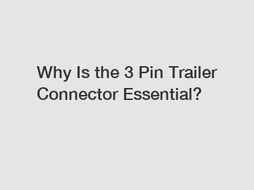 Why Is the 3 Pin Trailer Connector Essential?