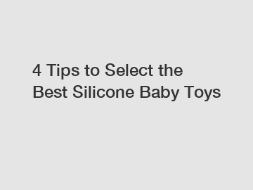 4 Tips to Select the Best Silicone Baby Toys