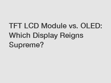 TFT LCD Module vs. OLED: Which Display Reigns Supreme?