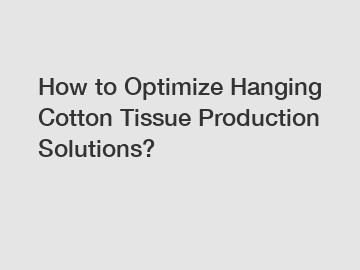 How to Optimize Hanging Cotton Tissue Production Solutions?