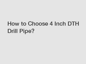 How to Choose 4 Inch DTH Drill Pipe?