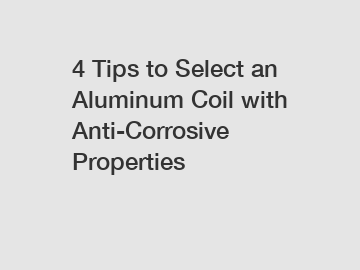 4 Tips to Select an Aluminum Coil with Anti-Corrosive Properties