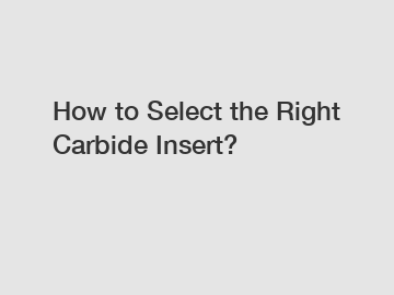 How to Select the Right Carbide Insert?