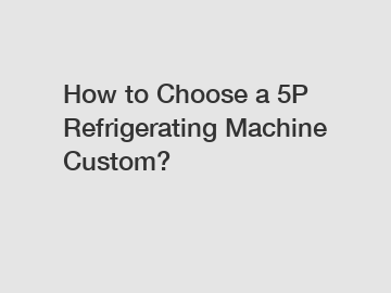 How to Choose a 5P Refrigerating Machine Custom?