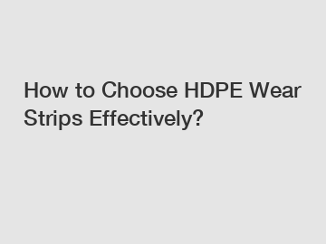 How to Choose HDPE Wear Strips Effectively?