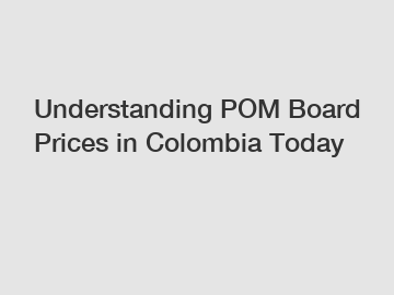 Understanding POM Board Prices in Colombia Today