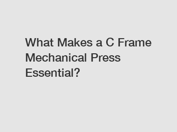 What Makes a C Frame Mechanical Press Essential?