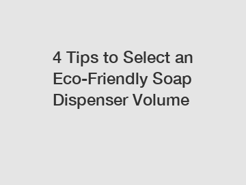 4 Tips to Select an Eco-Friendly Soap Dispenser Volume