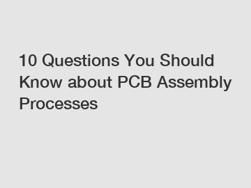10 Questions You Should Know about PCB Assembly Processes