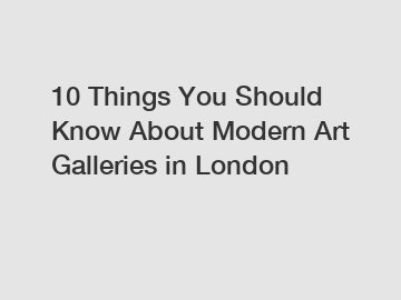 10 Things You Should Know About Modern Art Galleries in London