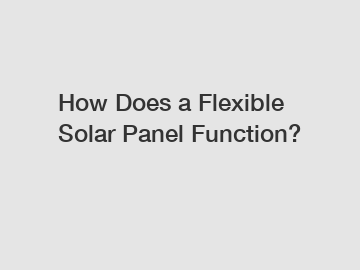 How Does a Flexible Solar Panel Function?