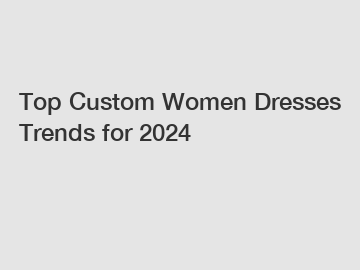 Top Custom Women Dresses Trends for 2024