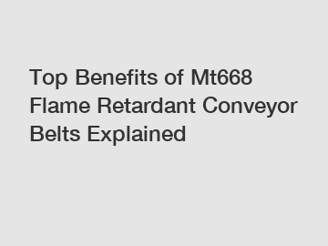 Top Benefits of Mt668 Flame Retardant Conveyor Belts Explained