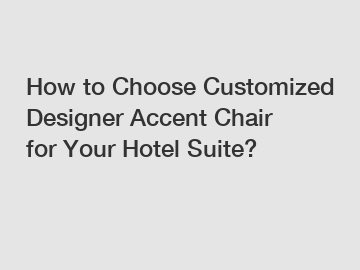 How to Choose Customized Designer Accent Chair for Your Hotel Suite?