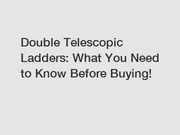 Double Telescopic Ladders: What You Need to Know Before Buying!