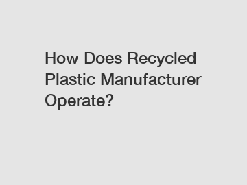 How Does Recycled Plastic Manufacturer Operate?