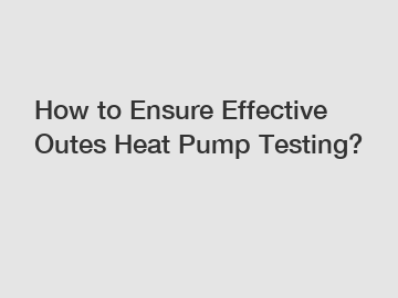 How to Ensure Effective Outes Heat Pump Testing?