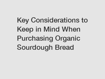 Key Considerations to Keep in Mind When Purchasing Organic Sourdough Bread