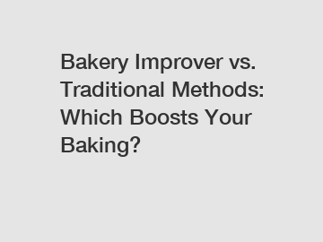 Bakery Improver vs. Traditional Methods: Which Boosts Your Baking?