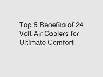 Top 5 Benefits of 24 Volt Air Coolers for Ultimate Comfort