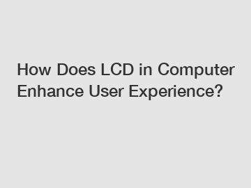 How Does LCD in Computer Enhance User Experience?