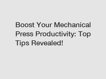 Boost Your Mechanical Press Productivity: Top Tips Revealed!