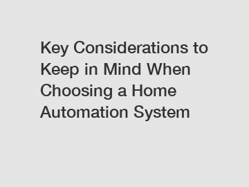 Key Considerations to Keep in Mind When Choosing a Home Automation System