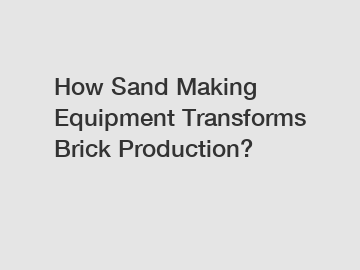How Sand Making Equipment Transforms Brick Production?