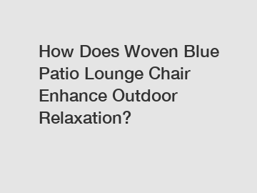 How Does Woven Blue Patio Lounge Chair Enhance Outdoor Relaxation?