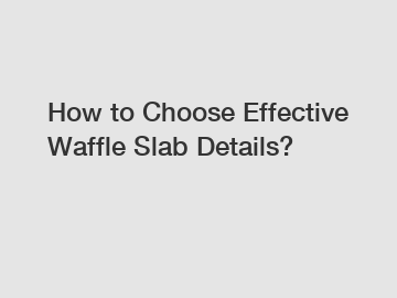 How to Choose Effective Waffle Slab Details?