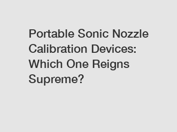 Portable Sonic Nozzle Calibration Devices: Which One Reigns Supreme?