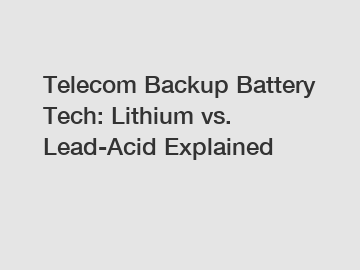 Telecom Backup Battery Tech: Lithium vs. Lead-Acid Explained